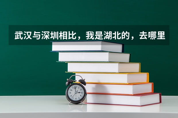 武汉与深圳相比,我是湖北的,去哪里发展比较合适?
