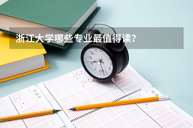 浙江大学哪些专业最值得读?