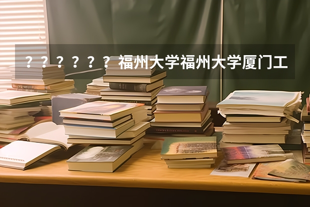 ??????福州大学福州大学厦门工艺美术学院好么????????? 急!厦门大学美术系 各位学姐学长进来帮帮忙