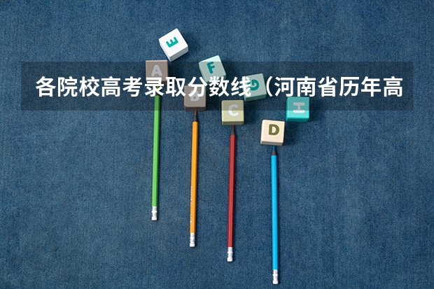各院校高考录取分数线(河南省历年高考分数线)