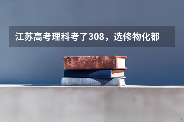 江苏高考理科考了308,选修物化都是B,该在江苏报什么学校(二本分数