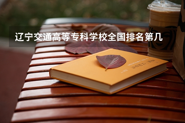 辽宁交通高等专科学校全国排名第几 辽宁交通高等专科学校优势专业