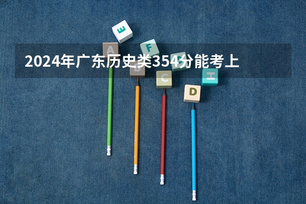 2024年广东历史类354分能考上什么大学?