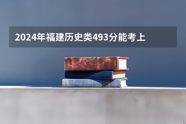 2024年福建历史类493分能考上什么大学?