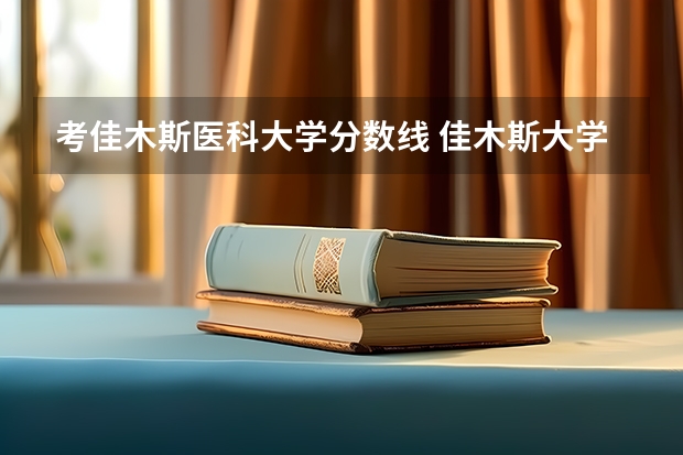 考佳木斯医科大学分数线 佳木斯大学分数线