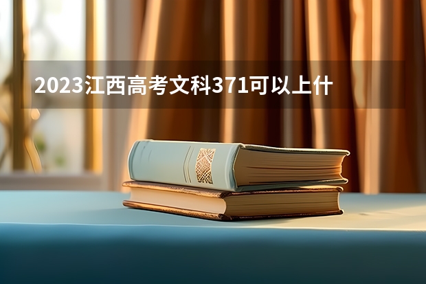 2023江西高考文科371可以上什么大学