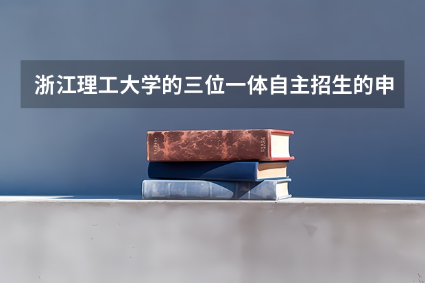 浙江理工大学的三位一体自主招生的申请材料要怎么准备？