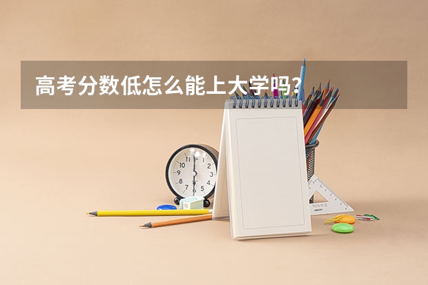 高考分数低怎么能上大学吗？