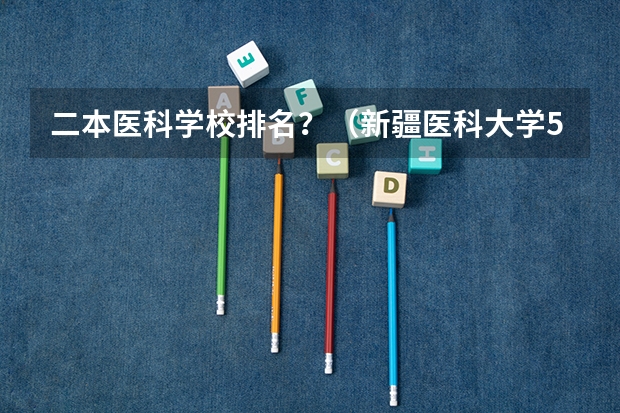 二本医科学校排名?(新疆医科大学5+3分数线)
