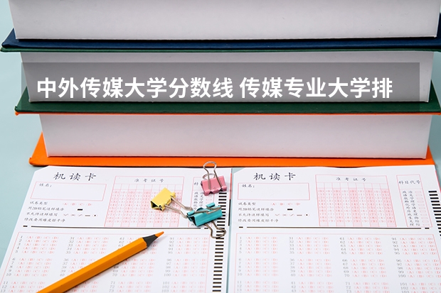 中外传媒大学分数线 传媒专业大学排名及分数线