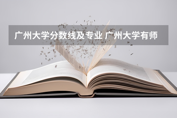广州大学分数线及专业 广州大学有师范类专业分数线