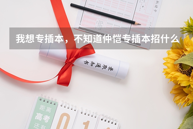 我想专插本,不知道仲恺专插本招什么专业?