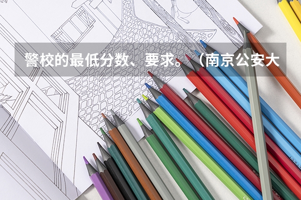 警校的最低分数、要求。(南京公安大学录取分数线)