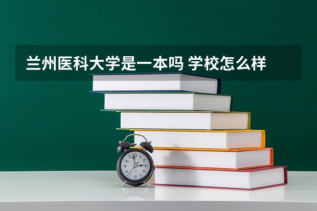 兰州医科大学是一本吗 学校怎么样