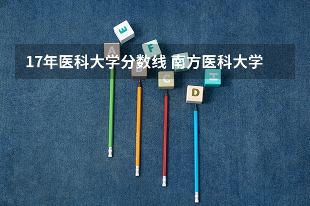 17年医科大学分数线 南方医科大学录取分数线