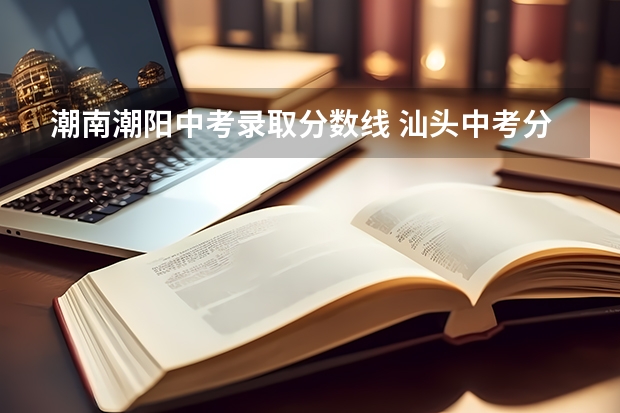 潮南潮阳中考录取分数线 汕头中考分数线2023年公布