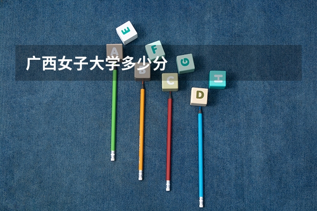 广西女子大学多少分