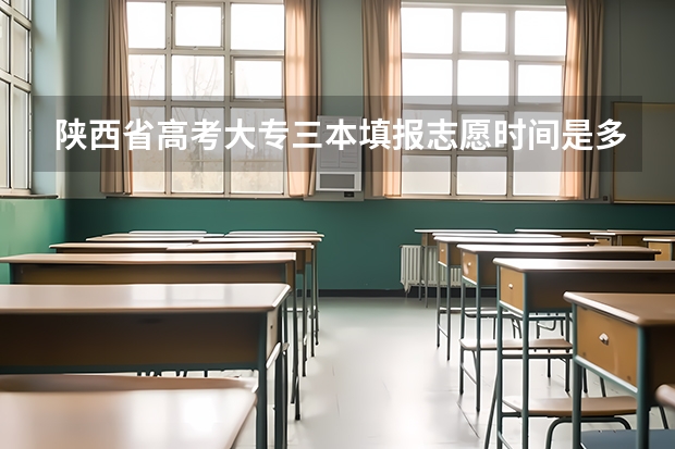 陕西省高考大专三本填报志愿时间是多少?