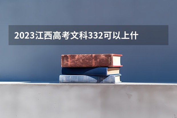 2023江西高考文科332可以上什么大学