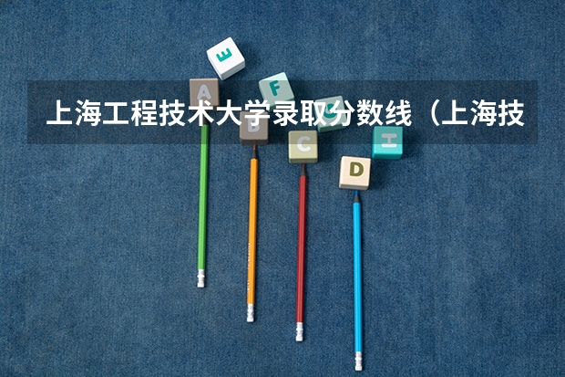 上海工程技术大学录取分数线（上海技术工程大学分数线）