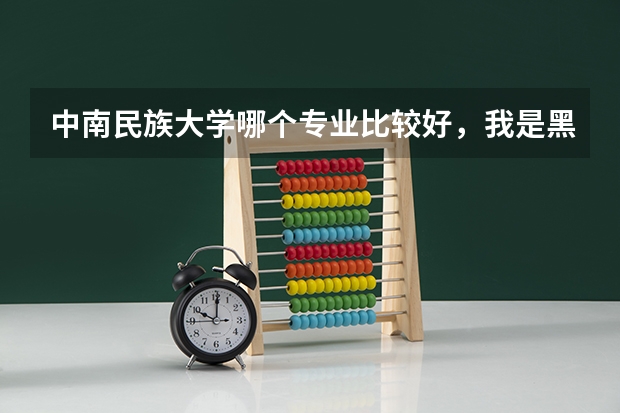 中南民族大学哪个专业比较好，我是黑龙江少数民族考生，今年515分，能考上吗
