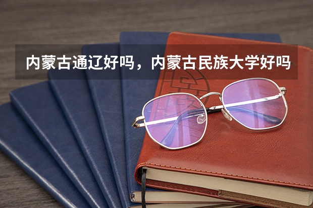 内蒙古通辽好吗，内蒙古民族大学好吗