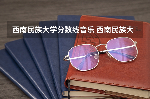 西南民族大学分数线音乐 西南民族大学分数线