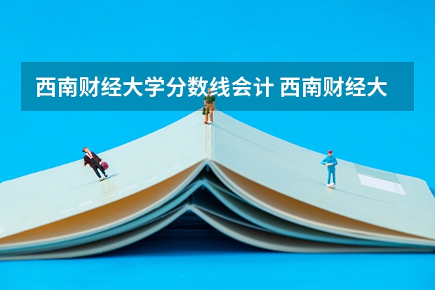 西南财经大学分数线会计 西南财经大学录取分数线