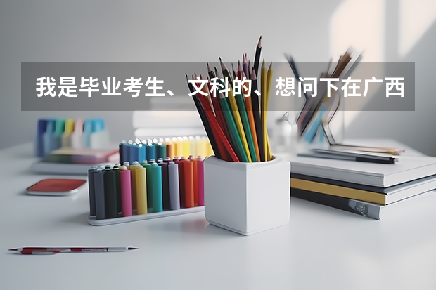 我是毕业考生、文科的、想问下在广西318分能上哪个专科学校、求解答、嗯、药学、护理、人力资源...