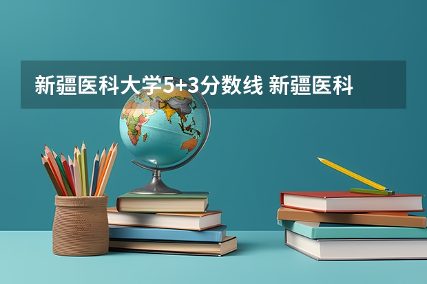 新疆医科大学5+3分数线 新疆医科大学5+3分数线