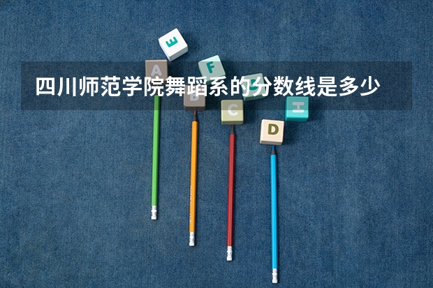 四川师范学院舞蹈系的分数线是多少