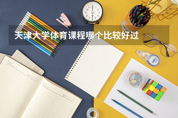 天津大学体育课程哪个比较好过