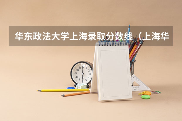 华东政法大学上海录取分数线(上海华东政法大学录取分数线)