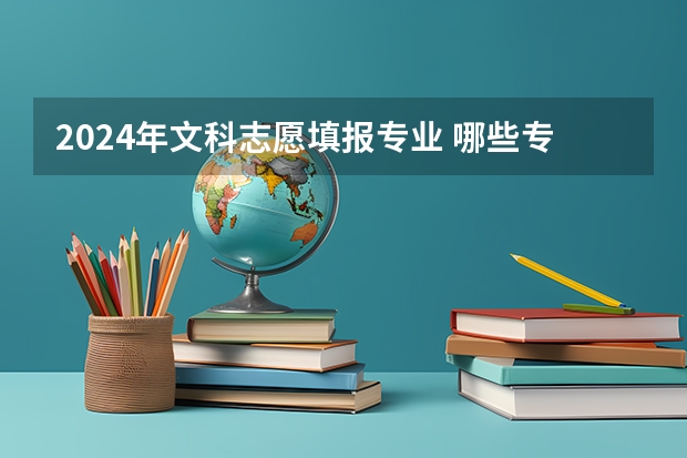 2024年文科志愿填报专业 哪些专业值得报