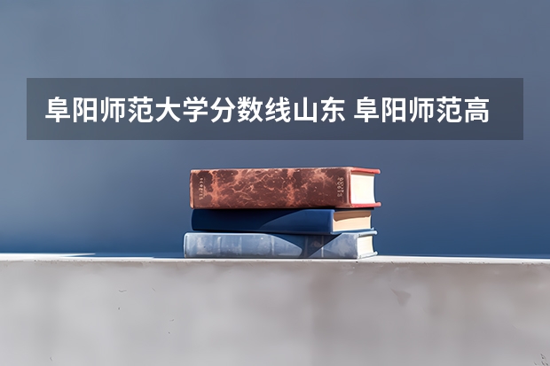 阜阳师范大学分数线山东 阜阳师范高等专科学校单招分数线