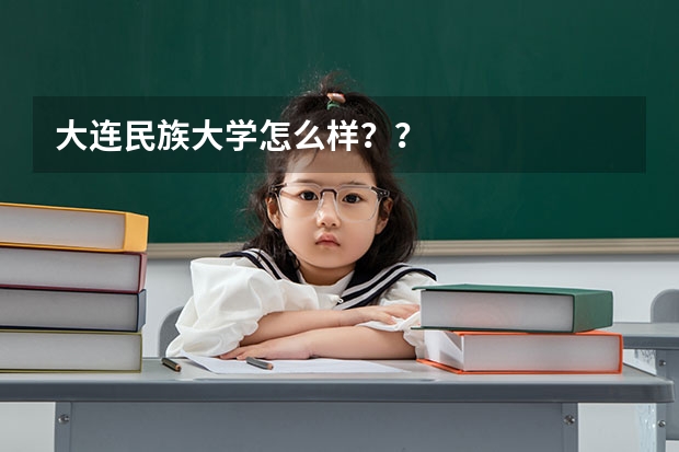 大连民族大学怎么样??
