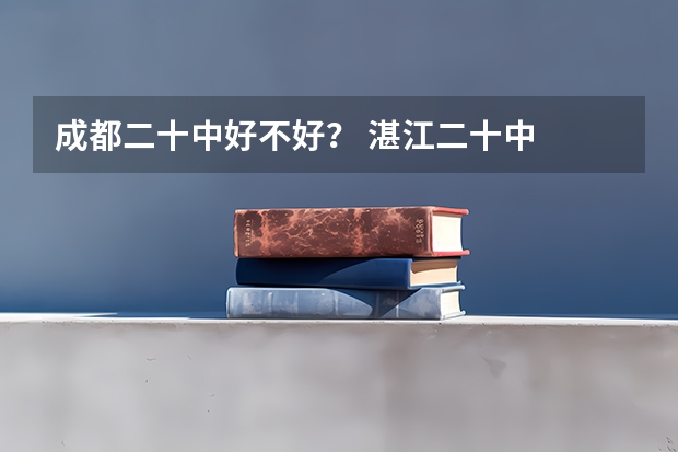成都二十中好不好? 湛江二十中