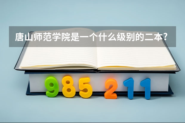 唐山师范学院是一个什么级别的二本?