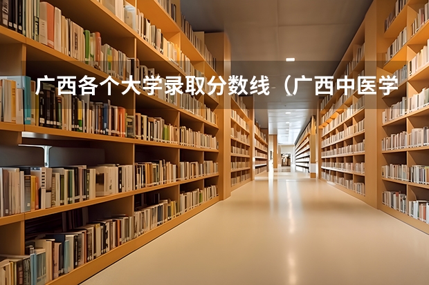广西各个大学录取分数线（广西中医学院录取分数线）