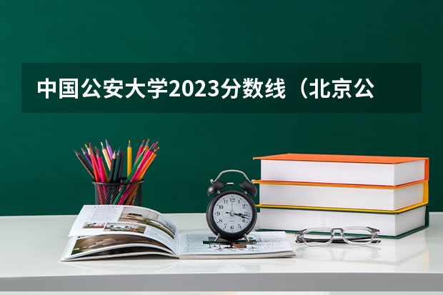中国公安大学2023分数线（北京公安大学录取分数线2023）