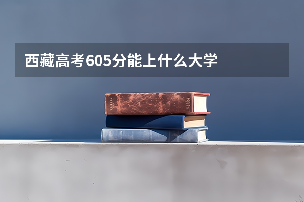 西藏高考605分能上什么大学