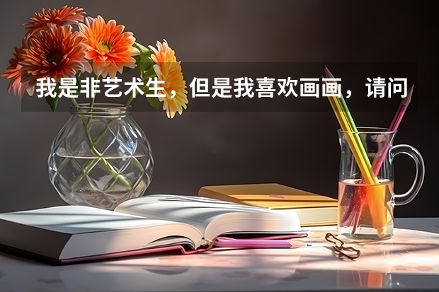 我是非艺术生,但是我喜欢画画,请问大家哪些学校或哪些专业与美术有关
