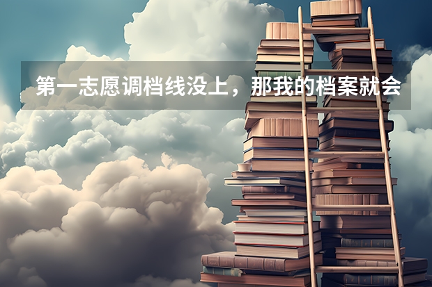 第一志愿调档线没上,那我的档案就会自动去上了调档线的第二志愿吗