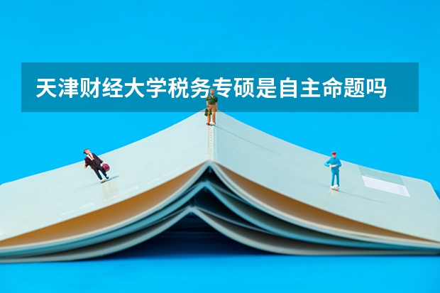 天津财经大学税务专硕是自主命题吗