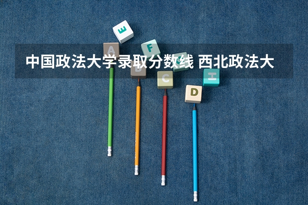 中国政法大学录取分数线 西北政法大学西藏录取分数线