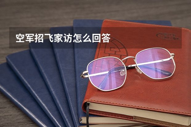 空军招飞家访怎么回答
