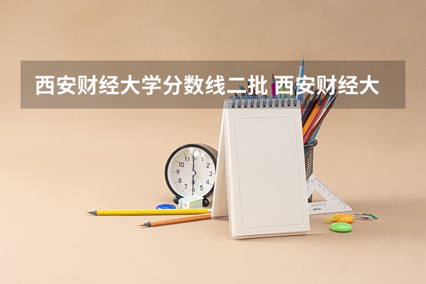 西安财经大学分数线二批 西安财经大学研究生录取分数
