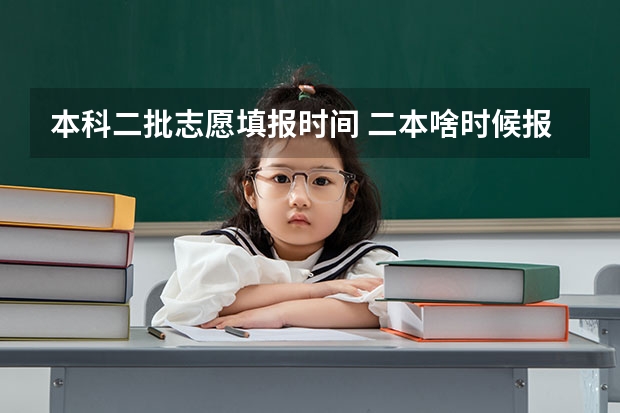 本科二批志愿填报时间 二本啥时候报志愿