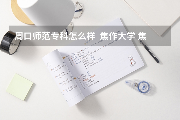 周口师范专科怎么样 焦作大学 焦作师范高等专科学校 哪个好