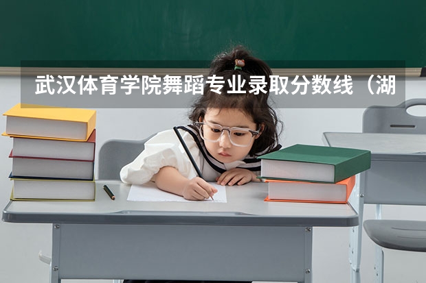 武汉体育学院舞蹈专业录取分数线(湖北高考分数线)